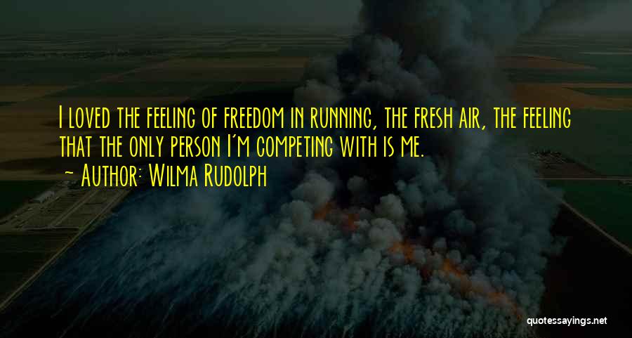 Wilma Rudolph Quotes: I Loved The Feeling Of Freedom In Running, The Fresh Air, The Feeling That The Only Person I'm Competing With