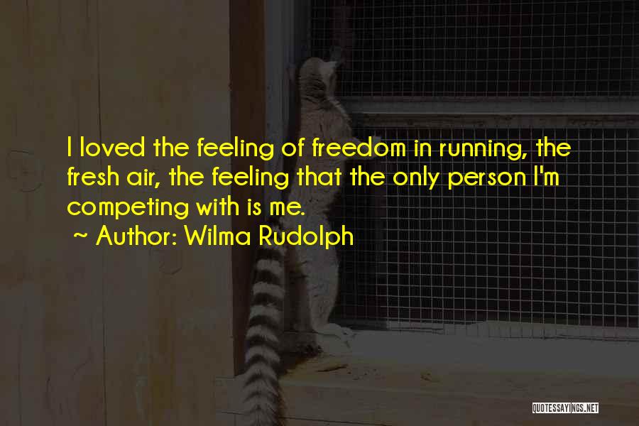 Wilma Rudolph Quotes: I Loved The Feeling Of Freedom In Running, The Fresh Air, The Feeling That The Only Person I'm Competing With