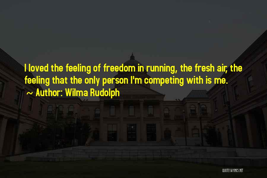 Wilma Rudolph Quotes: I Loved The Feeling Of Freedom In Running, The Fresh Air, The Feeling That The Only Person I'm Competing With