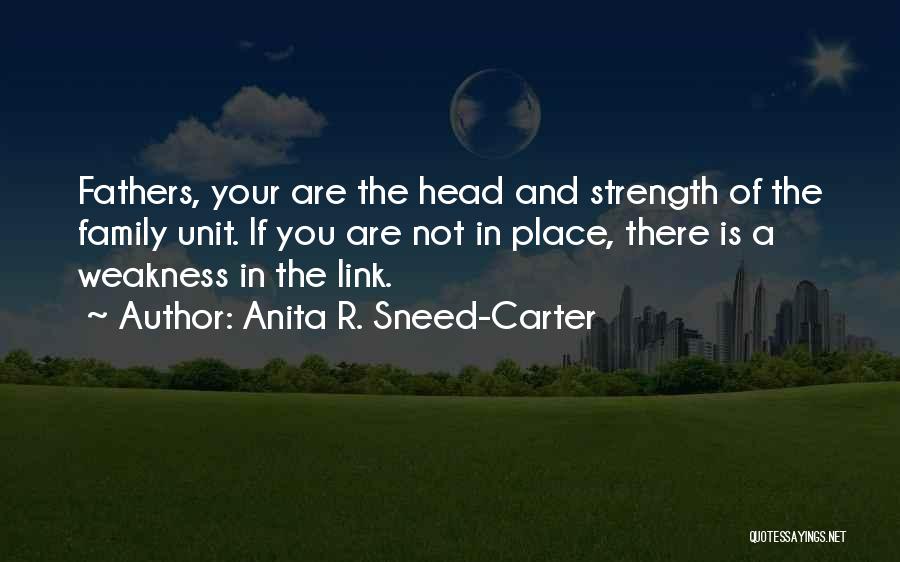 Anita R. Sneed-Carter Quotes: Fathers, Your Are The Head And Strength Of The Family Unit. If You Are Not In Place, There Is A