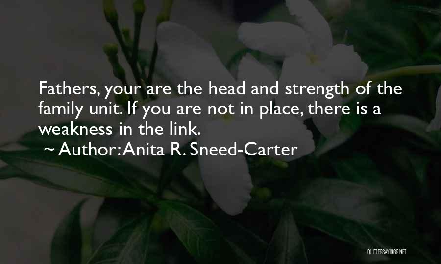 Anita R. Sneed-Carter Quotes: Fathers, Your Are The Head And Strength Of The Family Unit. If You Are Not In Place, There Is A