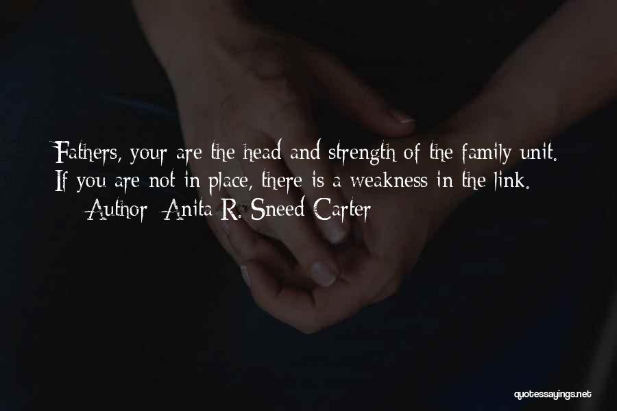 Anita R. Sneed-Carter Quotes: Fathers, Your Are The Head And Strength Of The Family Unit. If You Are Not In Place, There Is A