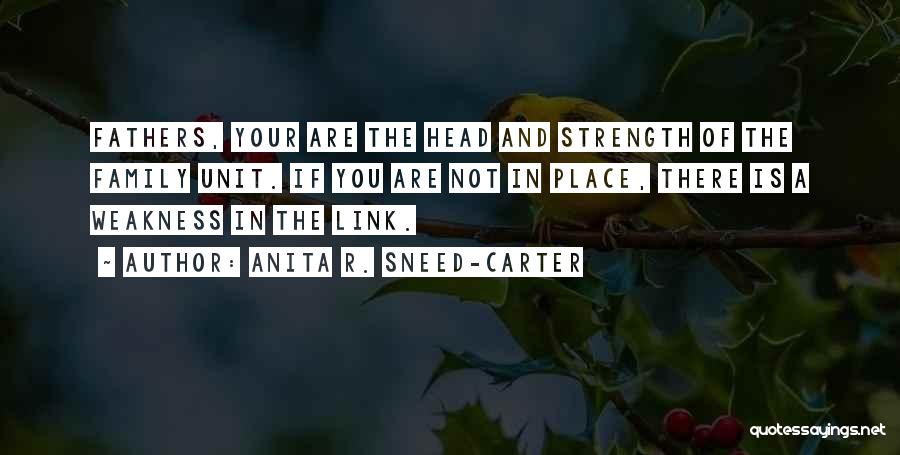 Anita R. Sneed-Carter Quotes: Fathers, Your Are The Head And Strength Of The Family Unit. If You Are Not In Place, There Is A