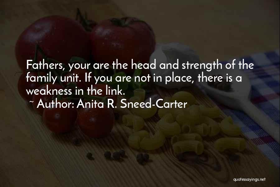 Anita R. Sneed-Carter Quotes: Fathers, Your Are The Head And Strength Of The Family Unit. If You Are Not In Place, There Is A
