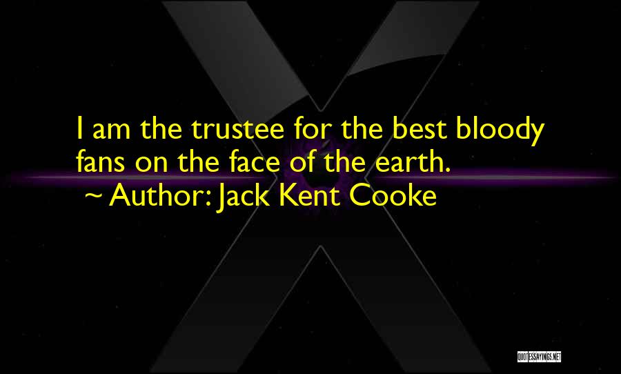 Jack Kent Cooke Quotes: I Am The Trustee For The Best Bloody Fans On The Face Of The Earth.