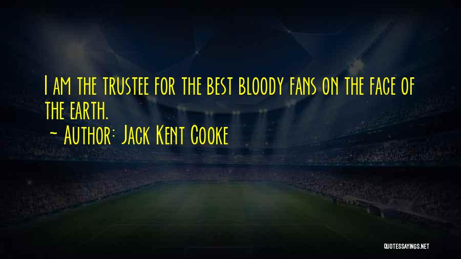Jack Kent Cooke Quotes: I Am The Trustee For The Best Bloody Fans On The Face Of The Earth.