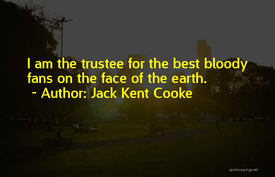 Jack Kent Cooke Quotes: I Am The Trustee For The Best Bloody Fans On The Face Of The Earth.
