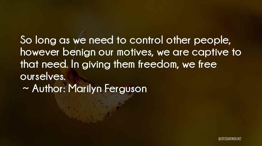 Marilyn Ferguson Quotes: So Long As We Need To Control Other People, However Benign Our Motives, We Are Captive To That Need. In