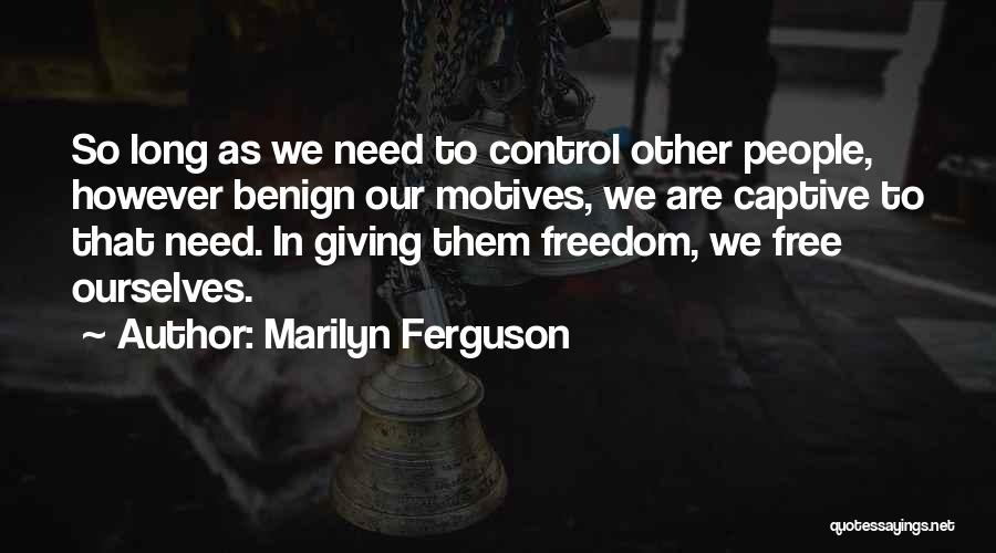 Marilyn Ferguson Quotes: So Long As We Need To Control Other People, However Benign Our Motives, We Are Captive To That Need. In
