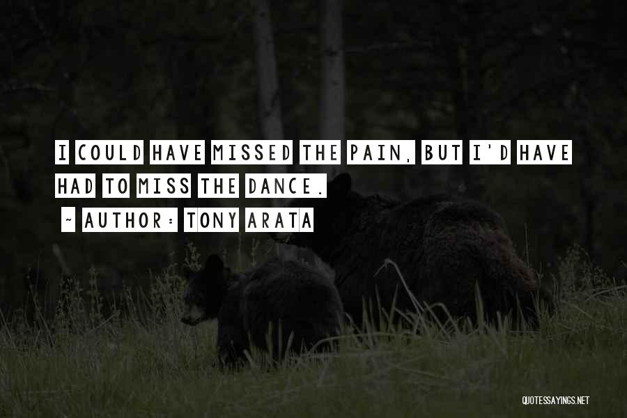 Tony Arata Quotes: I Could Have Missed The Pain, But I'd Have Had To Miss The Dance.