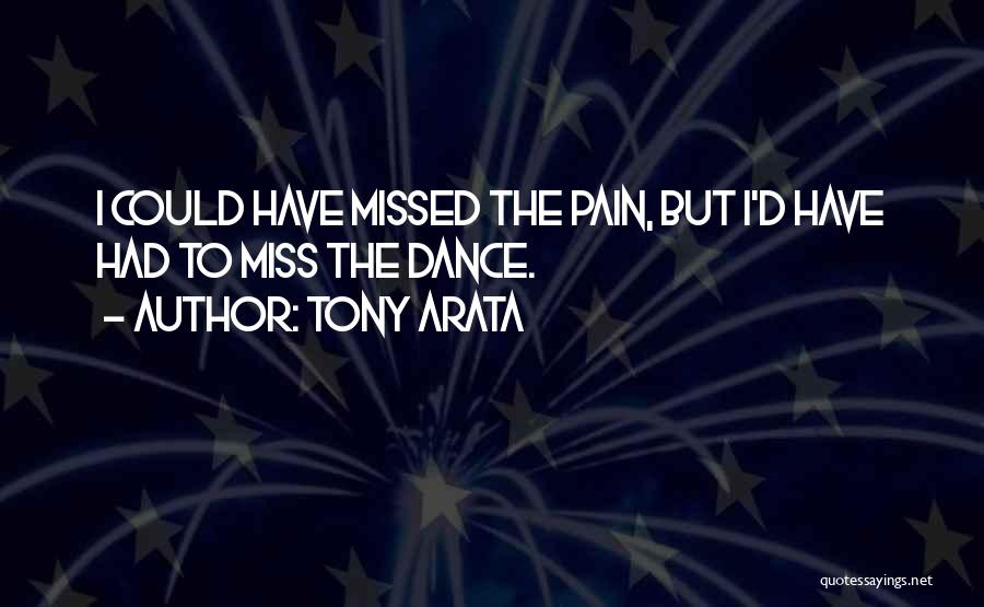 Tony Arata Quotes: I Could Have Missed The Pain, But I'd Have Had To Miss The Dance.