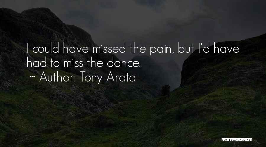 Tony Arata Quotes: I Could Have Missed The Pain, But I'd Have Had To Miss The Dance.