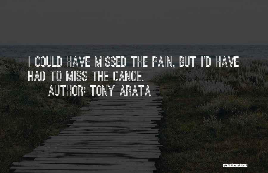 Tony Arata Quotes: I Could Have Missed The Pain, But I'd Have Had To Miss The Dance.