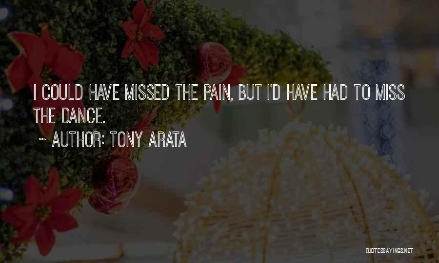 Tony Arata Quotes: I Could Have Missed The Pain, But I'd Have Had To Miss The Dance.