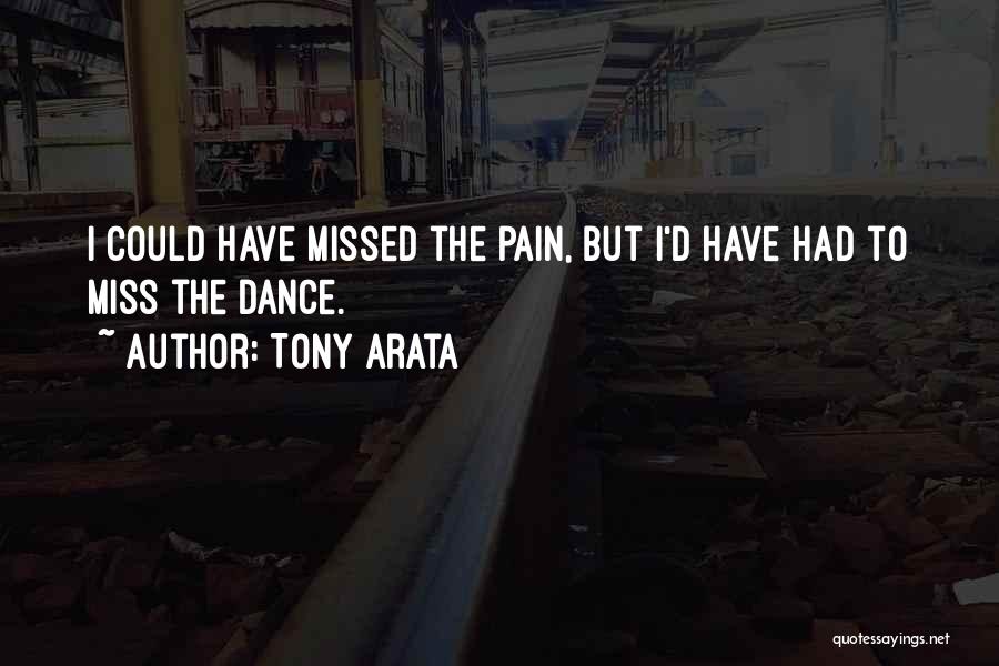 Tony Arata Quotes: I Could Have Missed The Pain, But I'd Have Had To Miss The Dance.