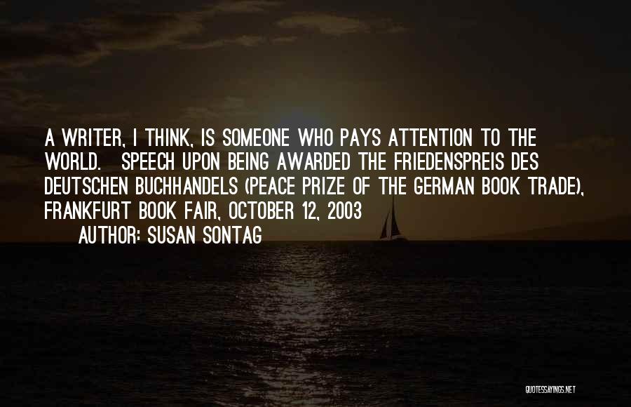 Susan Sontag Quotes: A Writer, I Think, Is Someone Who Pays Attention To The World.[speech Upon Being Awarded The Friedenspreis Des Deutschen Buchhandels