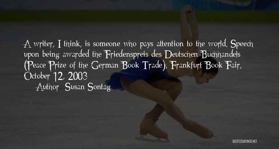 Susan Sontag Quotes: A Writer, I Think, Is Someone Who Pays Attention To The World.[speech Upon Being Awarded The Friedenspreis Des Deutschen Buchhandels