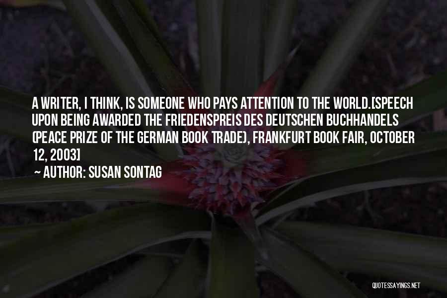 Susan Sontag Quotes: A Writer, I Think, Is Someone Who Pays Attention To The World.[speech Upon Being Awarded The Friedenspreis Des Deutschen Buchhandels