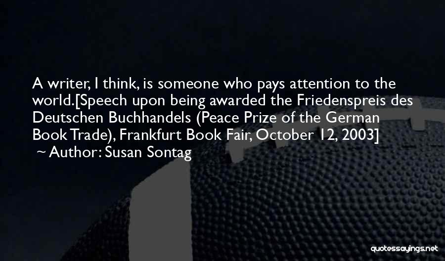 Susan Sontag Quotes: A Writer, I Think, Is Someone Who Pays Attention To The World.[speech Upon Being Awarded The Friedenspreis Des Deutschen Buchhandels