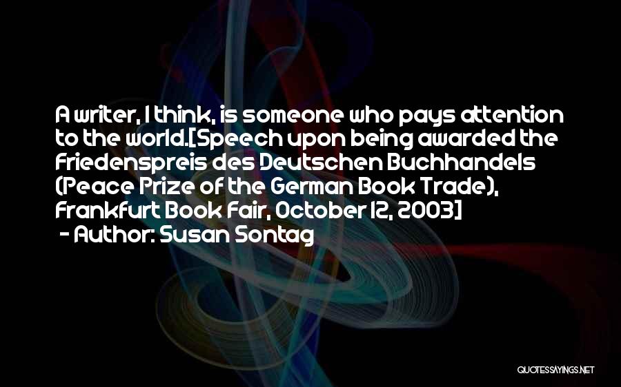 Susan Sontag Quotes: A Writer, I Think, Is Someone Who Pays Attention To The World.[speech Upon Being Awarded The Friedenspreis Des Deutschen Buchhandels