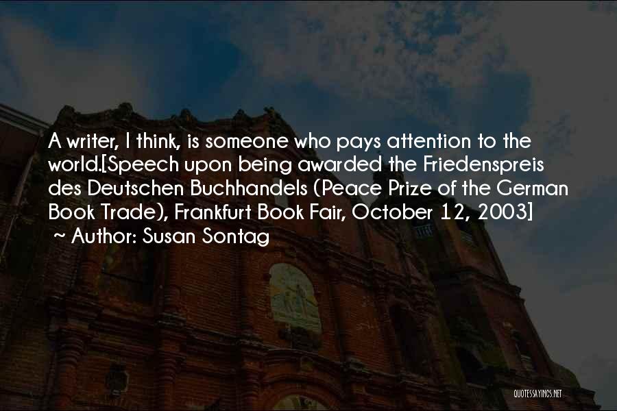 Susan Sontag Quotes: A Writer, I Think, Is Someone Who Pays Attention To The World.[speech Upon Being Awarded The Friedenspreis Des Deutschen Buchhandels