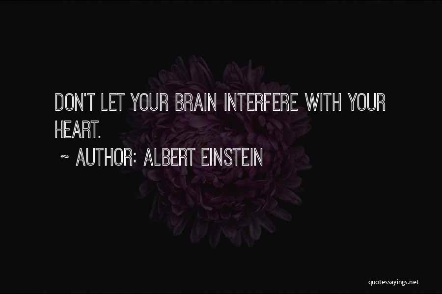 Albert Einstein Quotes: Don't Let Your Brain Interfere With Your Heart.