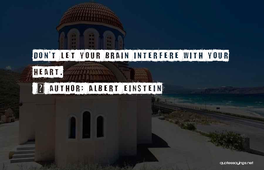 Albert Einstein Quotes: Don't Let Your Brain Interfere With Your Heart.