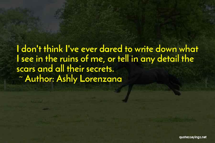 Ashly Lorenzana Quotes: I Don't Think I've Ever Dared To Write Down What I See In The Ruins Of Me, Or Tell In