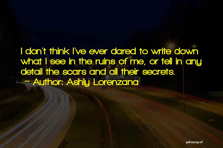 Ashly Lorenzana Quotes: I Don't Think I've Ever Dared To Write Down What I See In The Ruins Of Me, Or Tell In