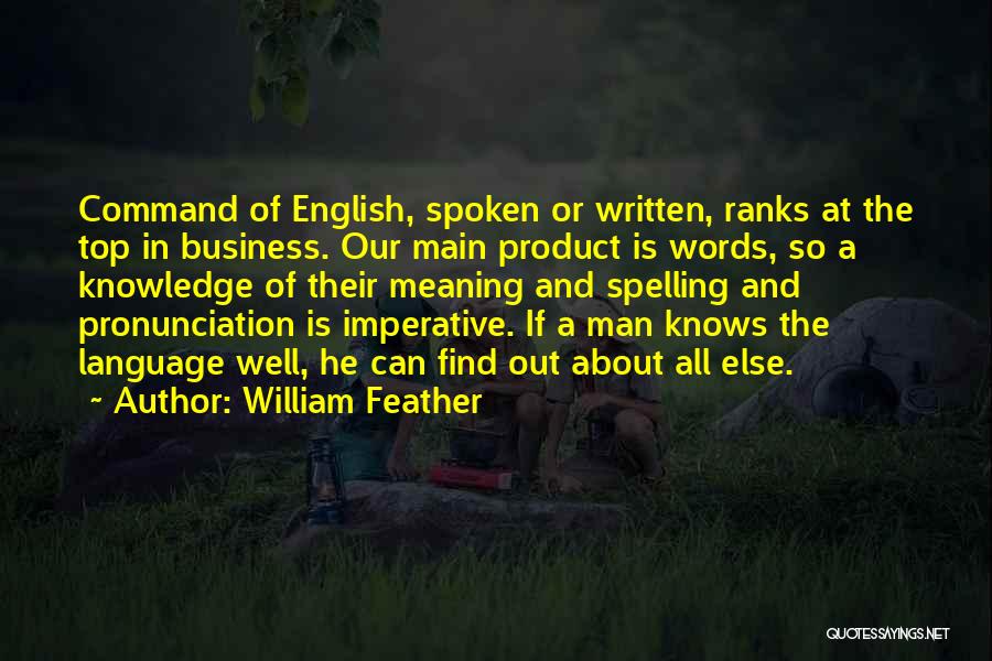 William Feather Quotes: Command Of English, Spoken Or Written, Ranks At The Top In Business. Our Main Product Is Words, So A Knowledge