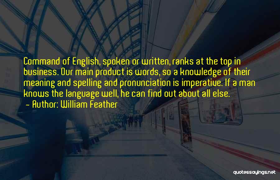 William Feather Quotes: Command Of English, Spoken Or Written, Ranks At The Top In Business. Our Main Product Is Words, So A Knowledge