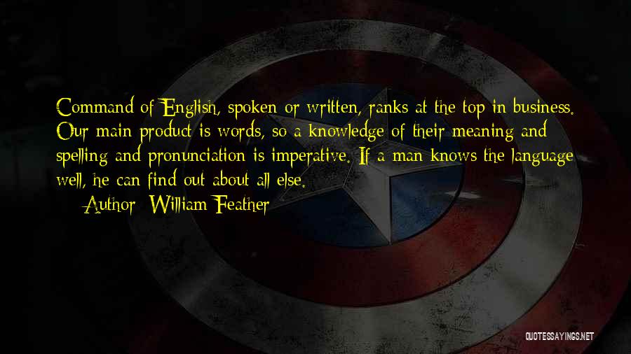 William Feather Quotes: Command Of English, Spoken Or Written, Ranks At The Top In Business. Our Main Product Is Words, So A Knowledge