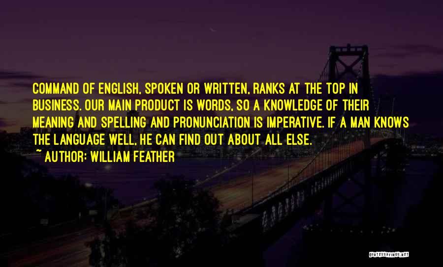 William Feather Quotes: Command Of English, Spoken Or Written, Ranks At The Top In Business. Our Main Product Is Words, So A Knowledge