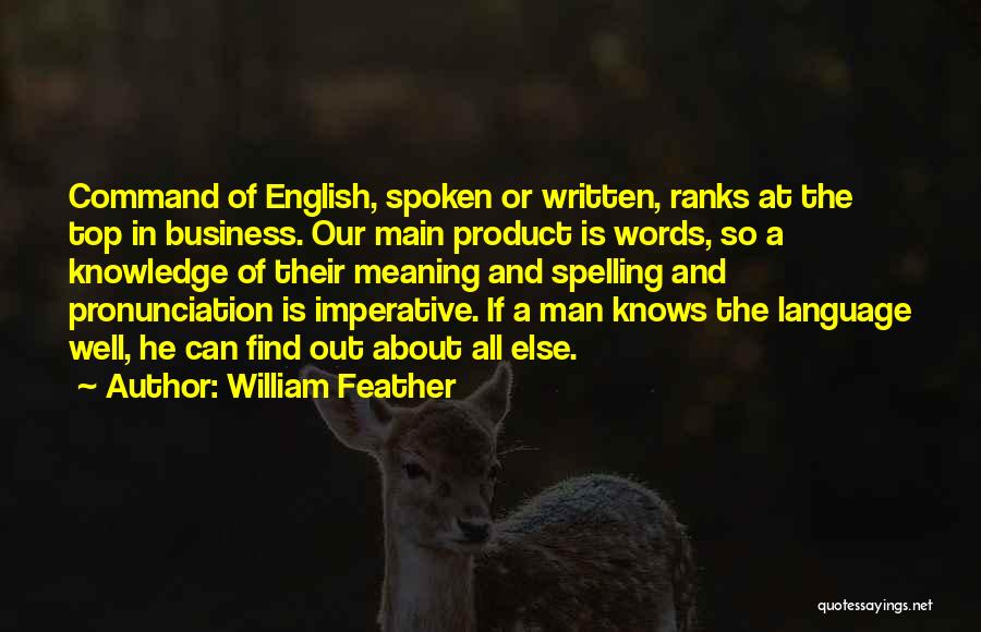 William Feather Quotes: Command Of English, Spoken Or Written, Ranks At The Top In Business. Our Main Product Is Words, So A Knowledge