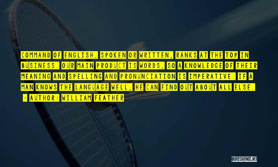 William Feather Quotes: Command Of English, Spoken Or Written, Ranks At The Top In Business. Our Main Product Is Words, So A Knowledge