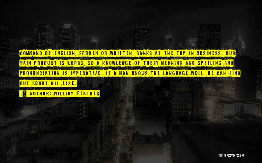 William Feather Quotes: Command Of English, Spoken Or Written, Ranks At The Top In Business. Our Main Product Is Words, So A Knowledge