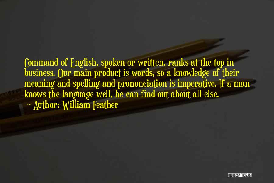 William Feather Quotes: Command Of English, Spoken Or Written, Ranks At The Top In Business. Our Main Product Is Words, So A Knowledge