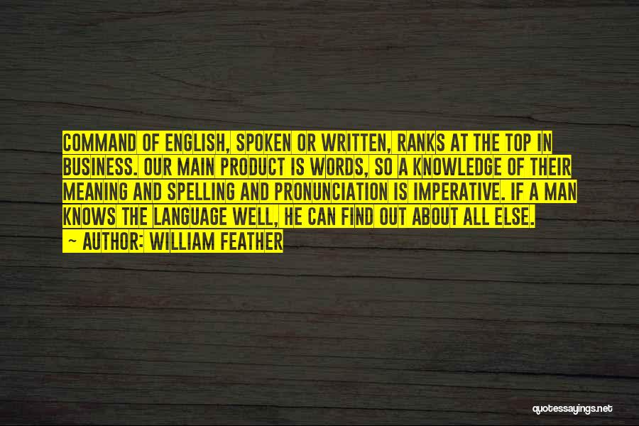 William Feather Quotes: Command Of English, Spoken Or Written, Ranks At The Top In Business. Our Main Product Is Words, So A Knowledge