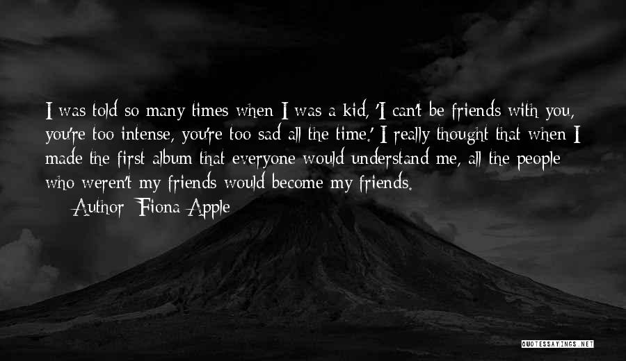 Fiona Apple Quotes: I Was Told So Many Times When I Was A Kid, 'i Can't Be Friends With You, You're Too Intense,