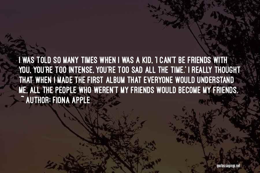 Fiona Apple Quotes: I Was Told So Many Times When I Was A Kid, 'i Can't Be Friends With You, You're Too Intense,