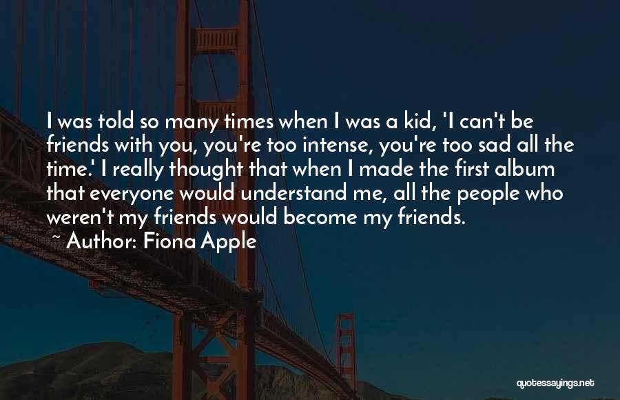 Fiona Apple Quotes: I Was Told So Many Times When I Was A Kid, 'i Can't Be Friends With You, You're Too Intense,