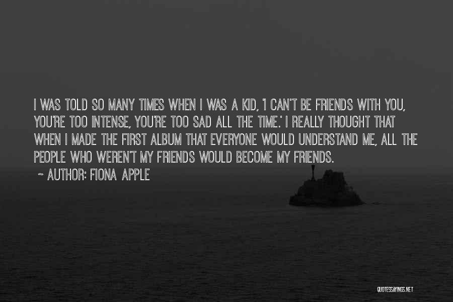 Fiona Apple Quotes: I Was Told So Many Times When I Was A Kid, 'i Can't Be Friends With You, You're Too Intense,