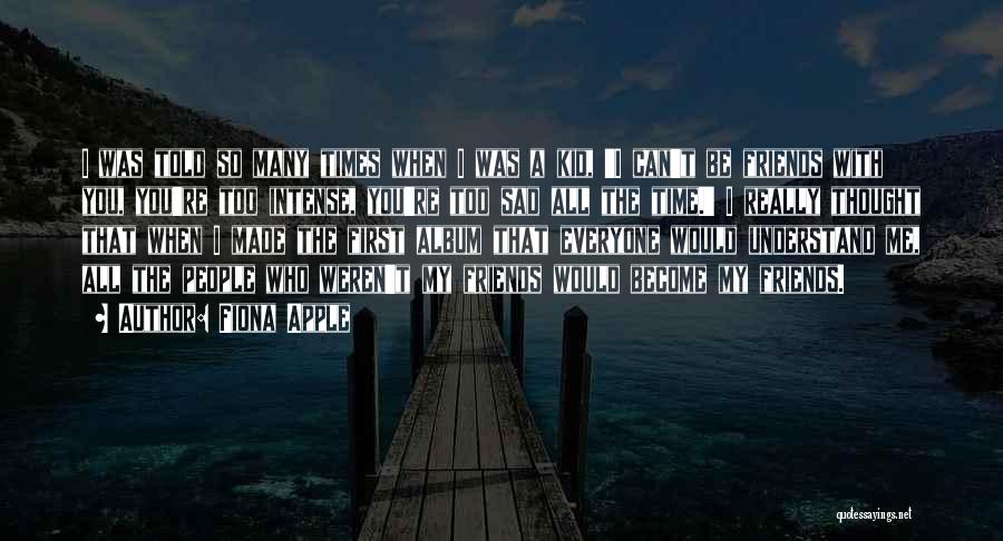 Fiona Apple Quotes: I Was Told So Many Times When I Was A Kid, 'i Can't Be Friends With You, You're Too Intense,