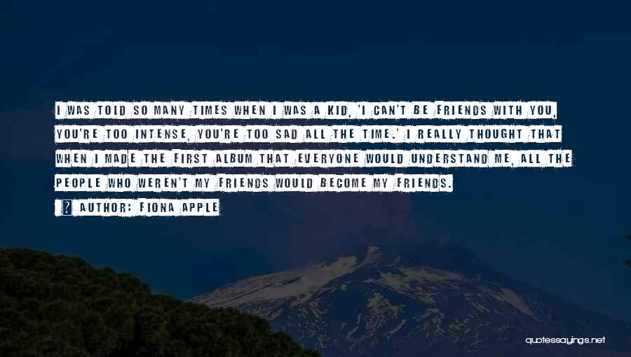 Fiona Apple Quotes: I Was Told So Many Times When I Was A Kid, 'i Can't Be Friends With You, You're Too Intense,