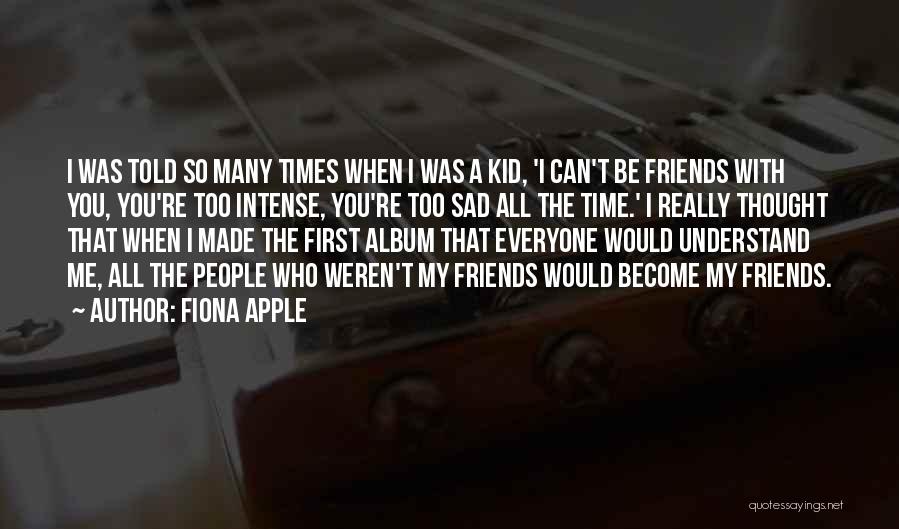 Fiona Apple Quotes: I Was Told So Many Times When I Was A Kid, 'i Can't Be Friends With You, You're Too Intense,