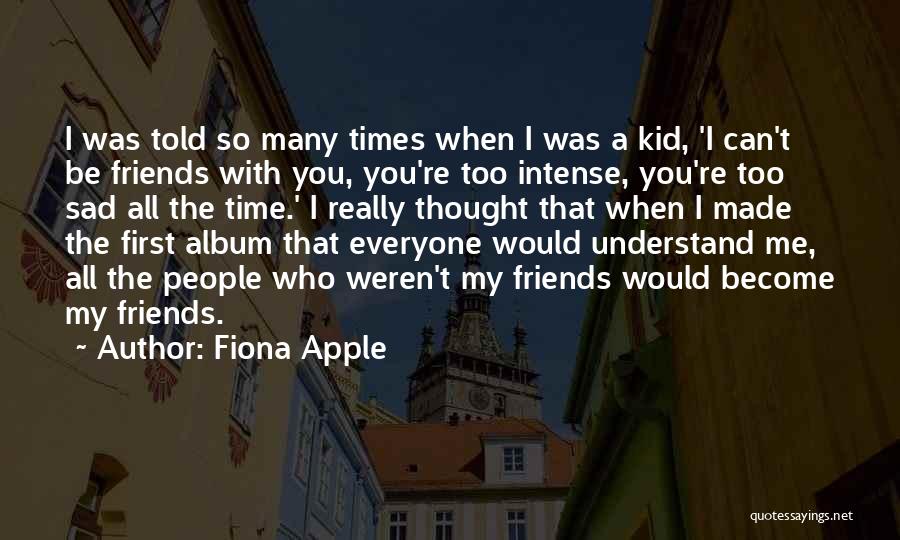 Fiona Apple Quotes: I Was Told So Many Times When I Was A Kid, 'i Can't Be Friends With You, You're Too Intense,