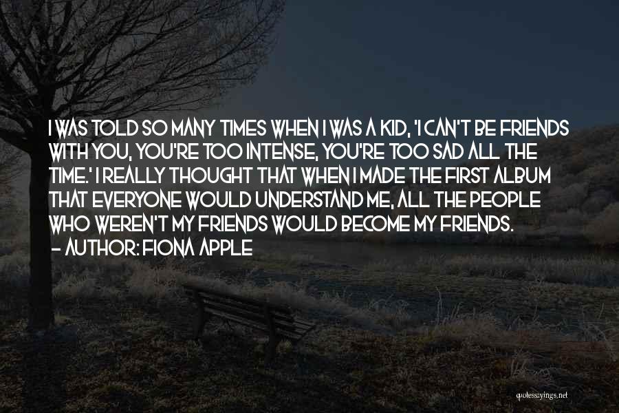 Fiona Apple Quotes: I Was Told So Many Times When I Was A Kid, 'i Can't Be Friends With You, You're Too Intense,