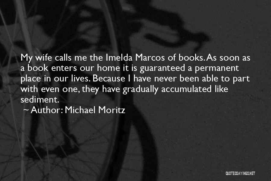 Michael Moritz Quotes: My Wife Calls Me The Imelda Marcos Of Books. As Soon As A Book Enters Our Home It Is Guaranteed