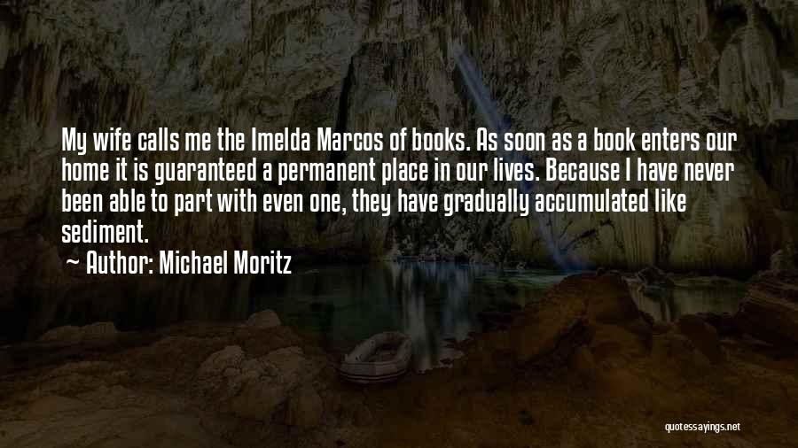 Michael Moritz Quotes: My Wife Calls Me The Imelda Marcos Of Books. As Soon As A Book Enters Our Home It Is Guaranteed