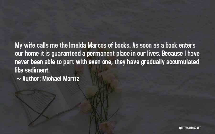 Michael Moritz Quotes: My Wife Calls Me The Imelda Marcos Of Books. As Soon As A Book Enters Our Home It Is Guaranteed